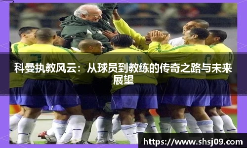 科曼执教风云：从球员到教练的传奇之路与未来展望