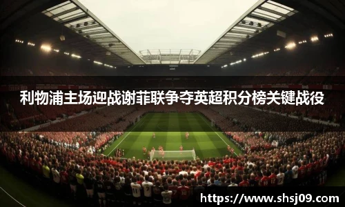利物浦主场迎战谢菲联争夺英超积分榜关键战役