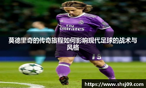 莫德里奇的传奇旅程如何影响现代足球的战术与风格