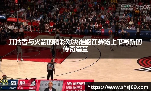 开括者与火箭的精彩对决谁能在赛场上书写新的传奇篇章