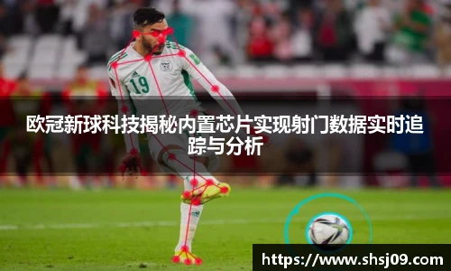 欧冠新球科技揭秘内置芯片实现射门数据实时追踪与分析
